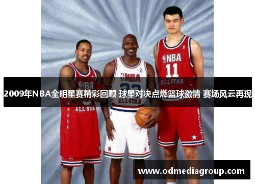 2009年NBA全明星赛精彩回顾 球星对决点燃篮球激情 赛场风云再现